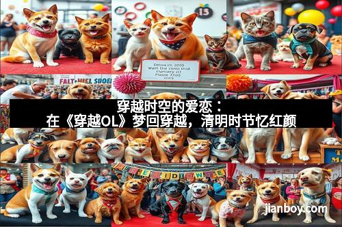 穿越时空的爱恋：在《穿越OL》梦回穿越，清明时节忆红颜